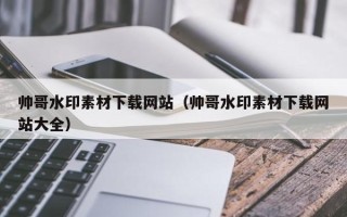 宁国帅哥水印素材下载网站（帅哥水印素材下载网站大全）