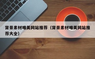 宁国背景素材唯美网站推荐（背景素材唯美网站推荐大全）