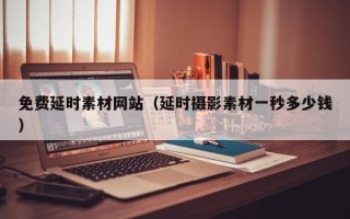 宁国免费延时素材网站（延时摄影素材一秒多少钱）