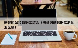 宁国搭建网站和数据库结合（搭建网站数据库地址怎么填）