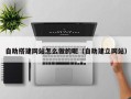 宁国自助搭建网站怎么做的呢（自助建立网站）