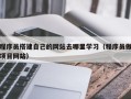 宁国程序员搭建自己的网站去哪里学习（程序员做项目网站）