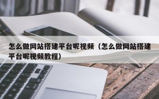 宁国怎么做网站搭建平台呢视频（怎么做网站搭建平台呢视频教程）